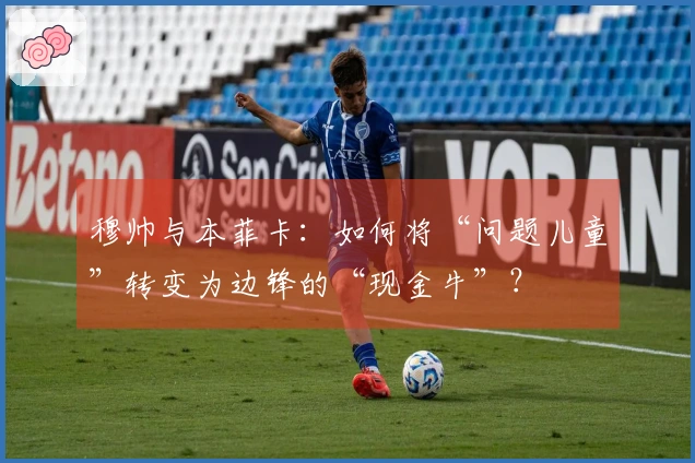 穆帅与本菲卡：如何将“问题儿童”转变为边锋的“现金牛”？