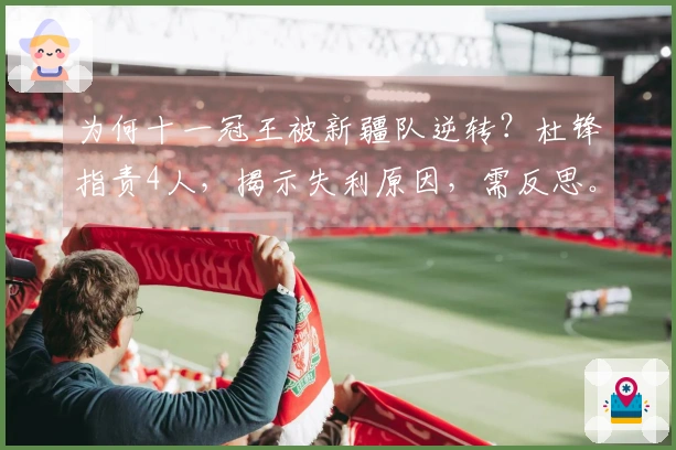 为何十一冠王被新疆队逆转？杜锋指责4人，揭示失利原因，需反思。