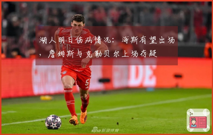 湖人明日伤病情况：海斯有望出场，詹姆斯与克勒贝尔上场存疑