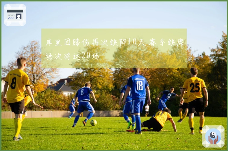 库里因膝伤再次缺阵10天 赛季缺席场次将达20场