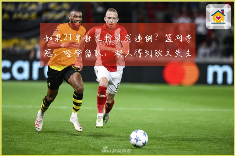 如果21年杜兰特没有违例？篮网夺冠，哈登留队，湖人得到欧文失去东契奇