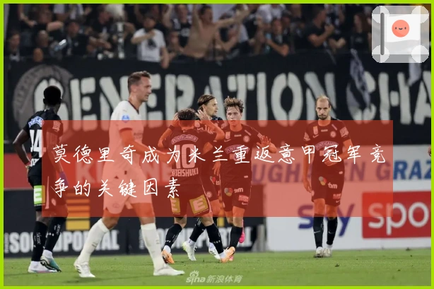 莫德里奇成为米兰重返意甲冠军竞争的关键因素