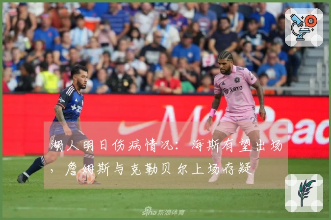 湖人明日伤病情况：海斯有望出场，詹姆斯与克勒贝尔上场存疑