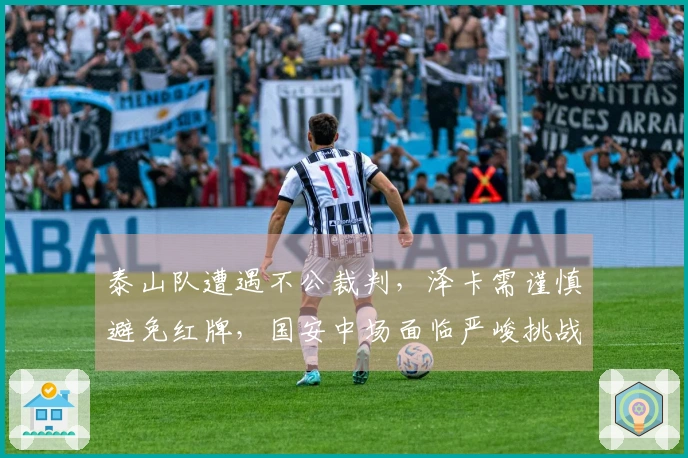 泰山队遭遇不公裁判，泽卡需谨慎避免红牌，国安中场面临严峻挑战