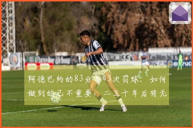 阿德巴约的83分与43次罚球：如何做到的已不重要，二三十年后将无人记得