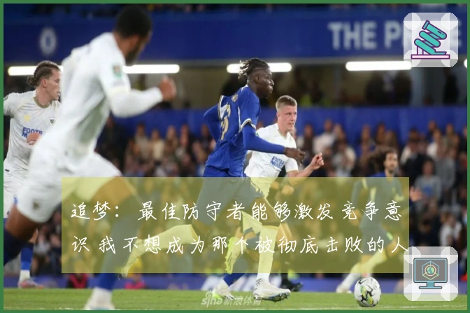 追梦：最佳防守者能够激发竞争意识 我不想成为那个被彻底击败的人