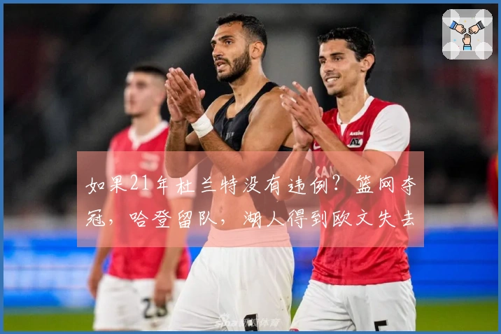 如果21年杜兰特没有违例？篮网夺冠，哈登留队，湖人得到欧文失去东契奇