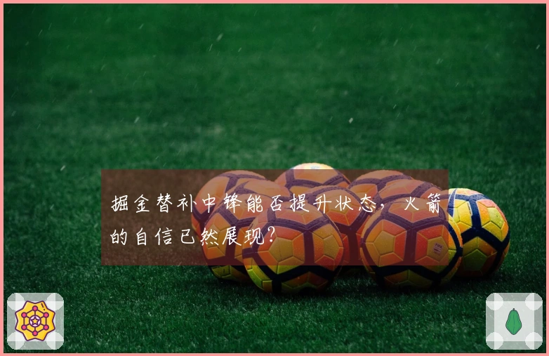 掘金替补中锋能否提升状态，火箭的自信已然展现？