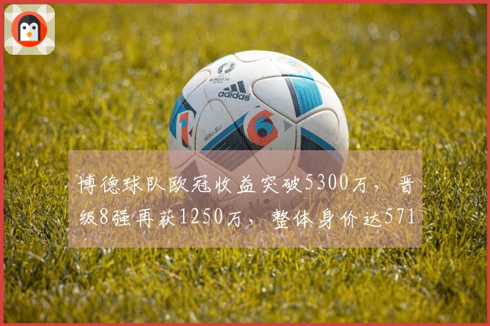 博德球队欧冠收益突破5300万，晋级8强再获1250万，整体身价达5713万