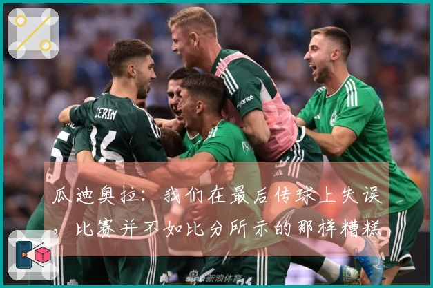 瓜迪奥拉：我们在最后传球上失误，比赛并不如比分所示的那样糟糕