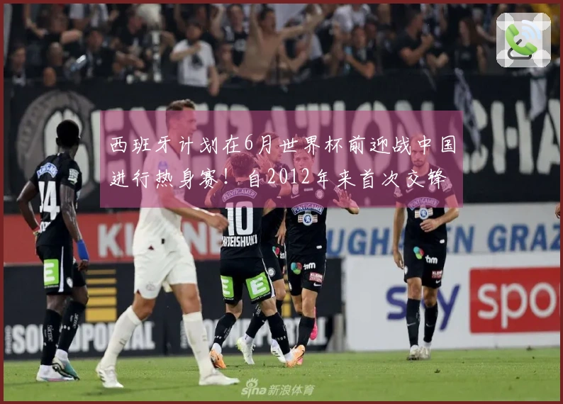 西班牙计划在6月世界杯前迎战中国进行热身赛！自2012年来首次交锋